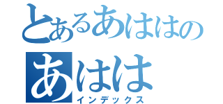 とあるあははのあはは（インデックス）