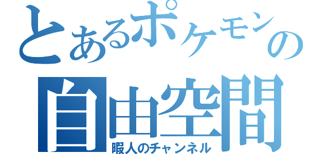 とあるポケモン好きの自由空間（暇人のチャンネル）