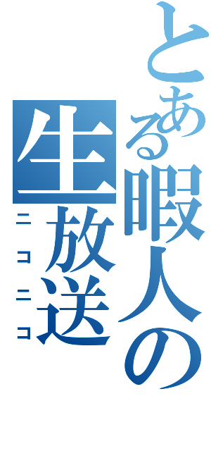 とある暇人の生放送（ニコニコ）