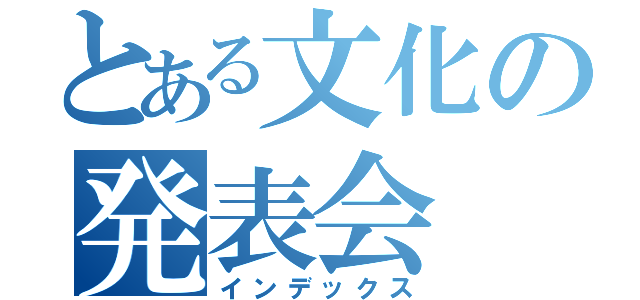 とある文化の発表会（インデックス）