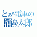 とある電車の浦島太郎（ウラタロス）