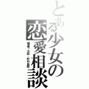 とある少女の恋愛相談（間違った恋、叶わぬ恋）