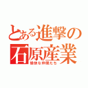 とある進撃の石原産業（愉快な仲間たち）