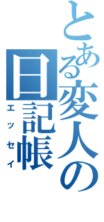 とある変人の日記帳（エッセイ）