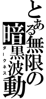 とある無限の暗黒波動（ダークネス）