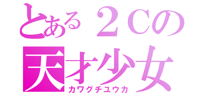 とある２Ｃの天才少女（カワグチユウカ）