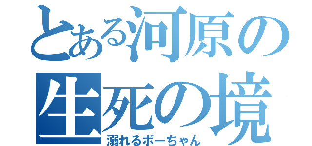 とある河原の生死の境（溺れるボーちゃん）