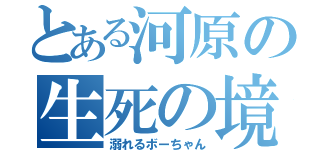 とある河原の生死の境（溺れるボーちゃん）