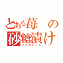 とある苺の砂糖漬け（イチゴジャム）