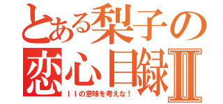 とある梨子の恋心目録Ⅱ（ＩＩの意味を考えな！）