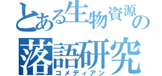 とある生物資源科学の落語研究会（コメディアン）