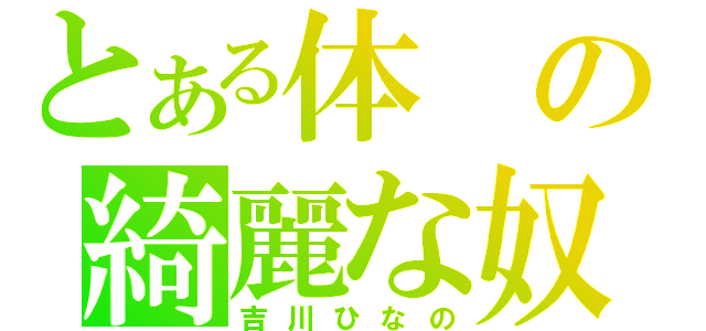 とある体の綺麗な奴（吉川ひなの）