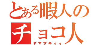 とある暇人のチョコ人生（ヤマザキィィ）