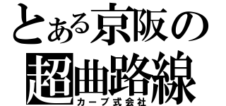 とある京阪の超曲路線（カーブ式会社）