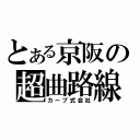 とある京阪の超曲路線（カーブ式会社）