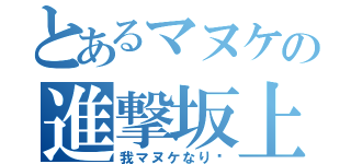 とあるマヌケの進撃坂上（我マヌケなり〜）