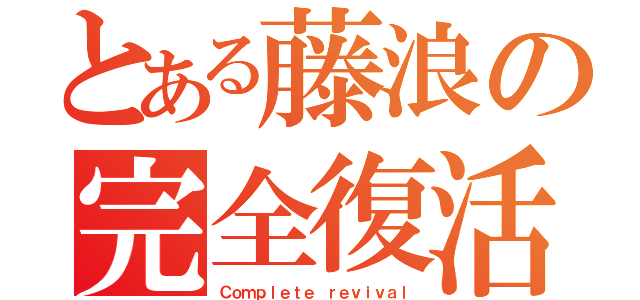 とある藤浪の完全復活（Ｃｏｍｐｌｅｔｅ ｒｅｖｉｖａｌ）