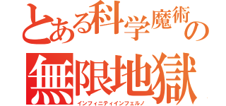 とある科学魔術の無限地獄（インフィニティインフェルノ）