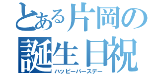 とある片岡の誕生日祝（ハッピーバースデー）