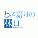 とある嘉月の休日（暇で暇でしょうがない。）