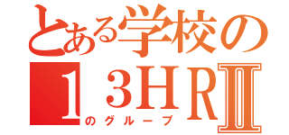 とある学校の１３ＨＲⅡ（のグループ）