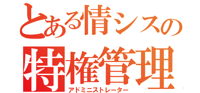 とある情シスの特権管理者（アドミニストレーター）