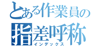 とある作業員の指差呼称（インデックス）