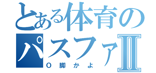 とある体育のパスファインダーⅡ（Ｏ脚かよ）