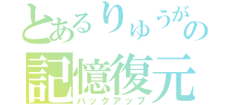 とあるりゅうがの記憶復元（バックアップ）