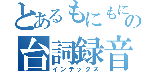 とあるもにもにの台詞録音（インデックス）