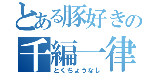 とある豚好きの千編一律（とくちょうなし）