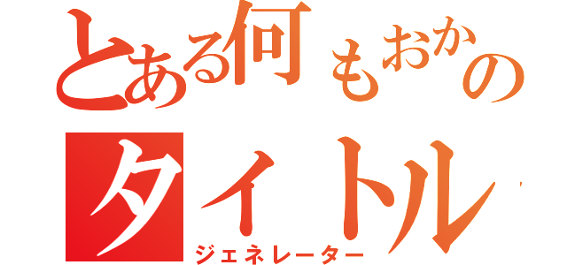 とある何もおかしいところはないのタイトル生成（ジェネレーター）