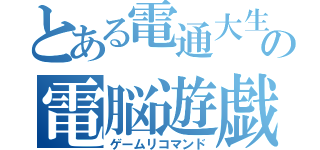 とある電通大生の電脳遊戯（ゲームリコマンド）