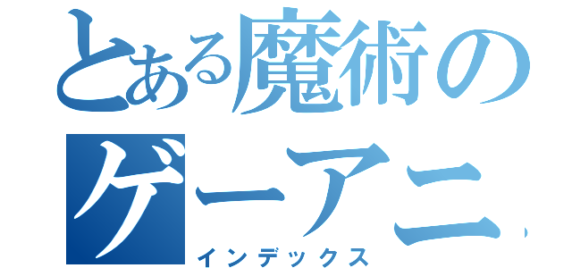 とある魔術のゲーアニ（インデックス）