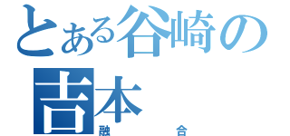 とある谷崎の吉本（融合）