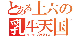 とある上六の乳牛天国（モーモーパラダイス）