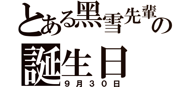 とある黑雪先輩の誕生日（９月３０日）