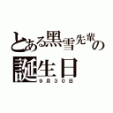 とある黑雪先輩の誕生日（９月３０日）