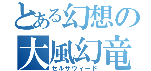 とある幻想の大風幻竜（セルザウィード）