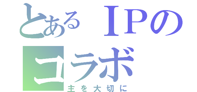 とあるＩＰのコラボ（主を大切に）