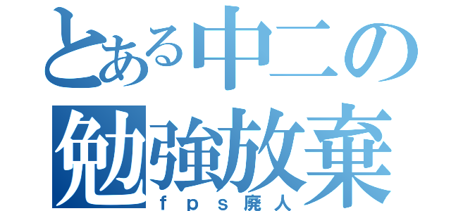 とある中二の勉強放棄（ｆｐｓ廃人）