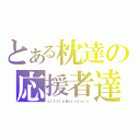 とある枕達の応援者達（ＬｉｔｔｌｅＢｕｒｓｔｅｒｓ）