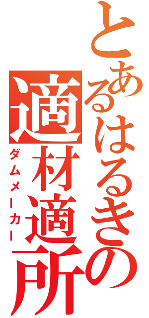 とあるはるきの適材適所（ダムメーカー）