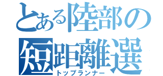 とある陸部の短距離選手（トップランナー）