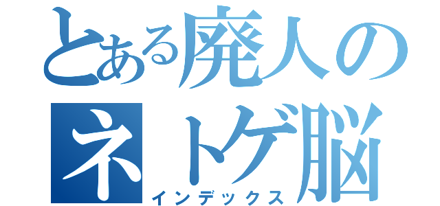 とある廃人のネトゲ脳（インデックス）