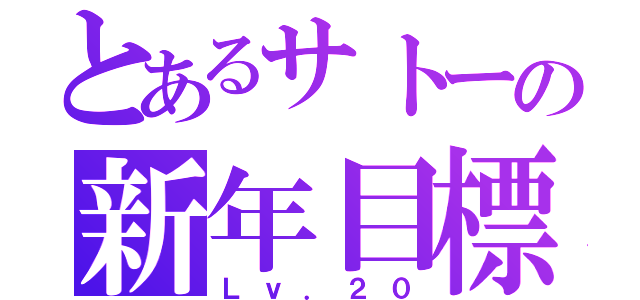 とあるサトーの新年目標（Ｌｖ．２０）