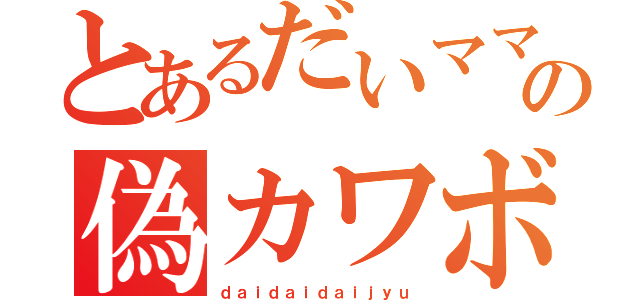 とあるだいママの偽カワボｃａｓ（ｄａｉｄａｉｄａｉｊｙｕ）