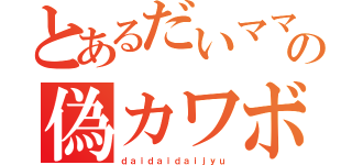 とあるだいママの偽カワボｃａｓ（ｄａｉｄａｉｄａｉｊｙｕ）