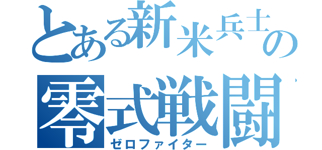 とある新米兵士の零式戦闘（ゼロファイター）