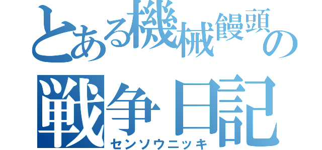 とある機械饅頭の戦争日記（センソウニッキ）